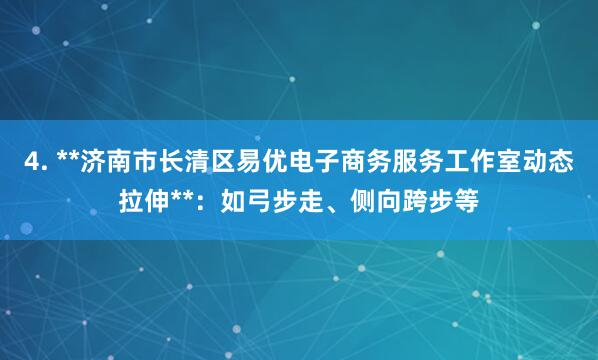 4. **济南市长清区易优电子商务服务工作室动态拉伸**：如弓步走、侧向跨步等